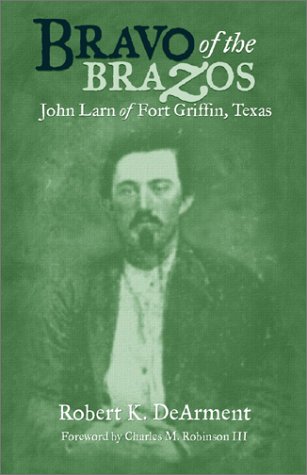 Bravo Of The Brazos John Larn Of Fort Griffin Texas Illustrated Edition Robert K Dearment