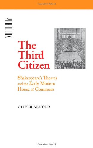 The Third Citizen Shakespeares Theater And The Early Modern House Of Commons Parallax Revisions Of Culture And Society 1st Edition Oliver Arnold