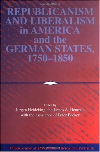 Republicanism And Liberalism In America And The German States 17501850 Publications Of The German Historical Institute Peter Becker