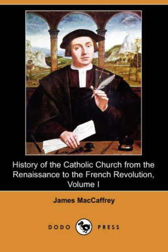 History Of The Catholic Church From The Renaissance To The French Revolution Volume I James Maccaffrey
