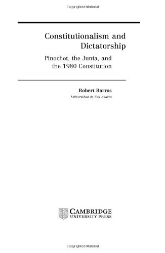 Constitutionalism And Dictatorship Pinochet The Junta And The 1980 Constitution Robert Barros
