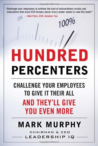 Hundred Percenters Challenge Your Employees To Give It Their All And Theyll Give You Even More 1st Edition Mark Murphy