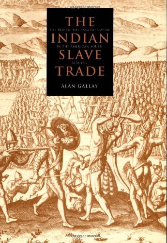 The Indian Slave Trade The Rise Of The English Empire In The American South 16701717 Alan Gallay