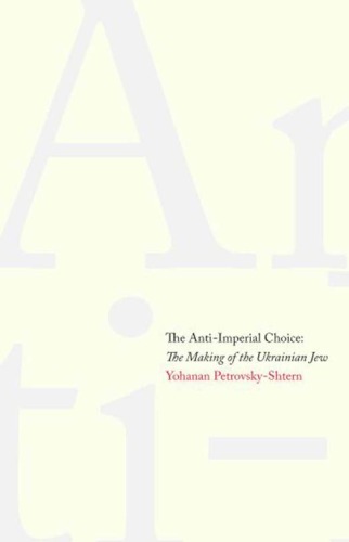 The Antiimperial Choice The Making Of The Ukrainian Jew Yohanan Petrovskyshtern