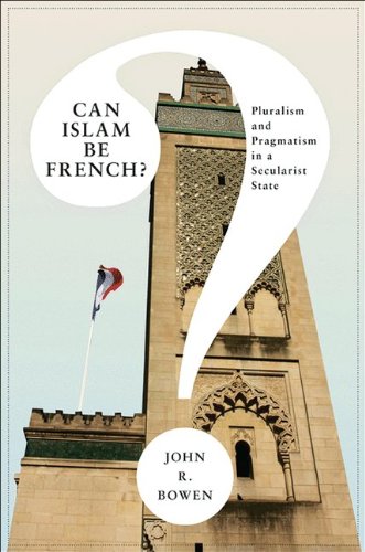 Can Islam Be French Pluralism And Pragmatism In A Secularist State Princeton Studies In Muslim Politics John R Bowen