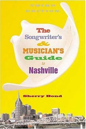 The Songwriters And Musicians Guide To Nashville Songwriters Musicians Guide To Nashville 3rd Sherry Bond