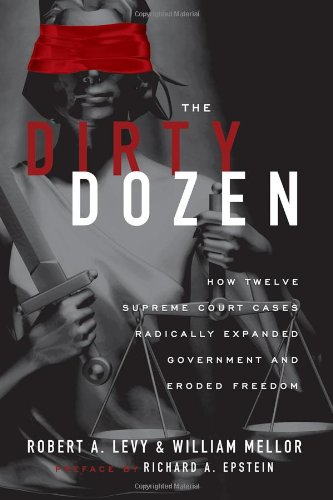 The Dirty Dozen How Twelve Supreme Court Cases Radically Expanded Government And Eroded Freedom With A New Preface Reprint Robert Levy