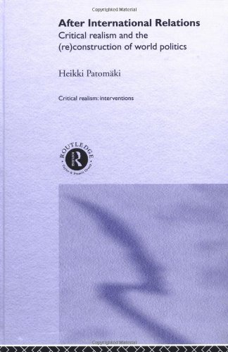 After International Relations Critical Realism And The Reconstruction Of World Politics Criticalrealism Interventions 1st Edition Heikki Patomaki