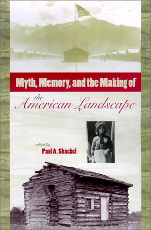 Myth Memory And The Making Of The American Landscape 1st Paul A Shackel