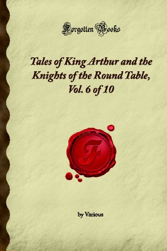 Tales Of King Arthur And The Knights Of The Round Table Vol 6 Of 10 Forgotten Books Various
