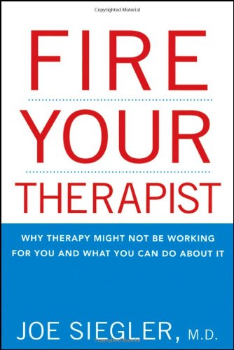 Fire Your Therapist Why Therapy Might Not Be Working For You And What You Can Do About It 1st Edition Joe Siegler