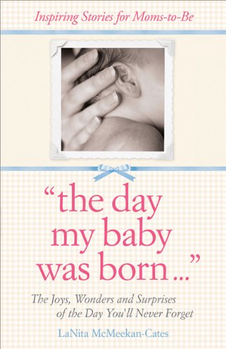 The Day My Baby Was Born The Joys Wonders And Surprises Of The Day Youll Never Forget 1st Edition Lanita Mcmeekancates