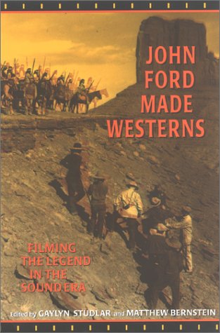 John Ford Made Westerns Filming The Legend In The Sound Era Gaylyn Studlar