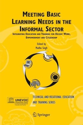Meeting Basic Learning Needs In The Informal Sector Integrating Education And Training For Decent Work Empowerment And Citizenship Technical And Vocational Training Issues Concerns And Prospects 1st Edition Madhu Singh