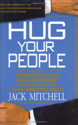 Hug Your People The Proven Way To Hire Inspire And Recognize Your Employees And Achieve Remarkable Results Jack Mitchell