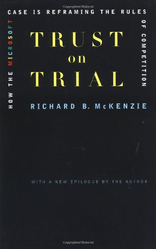 Trust On Trial How The Microsoft Case Is Reframing The Rules Of Competition Richard B Mckenzie