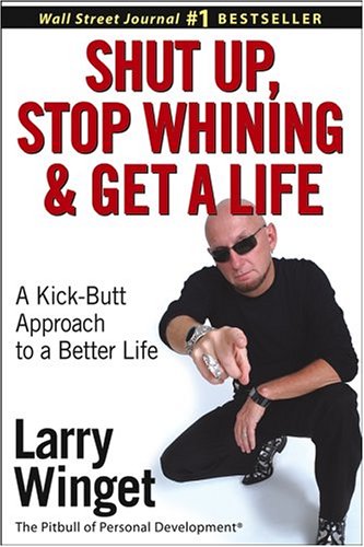 Shut Up Stop Whining And Get A Life A Kickbutt Approach To A Better Life 1st Edition Larry Winget