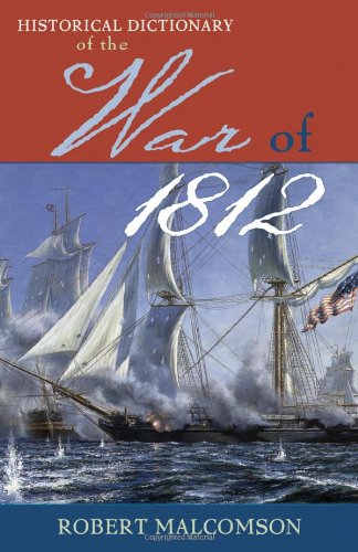 Historical Dictionary Of The War Of 1812 Historical Dictionaries Of War Revolution And Civil Unrest Robert Malcomson