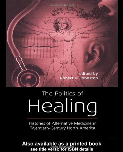 The Politics Of Healing Histories Of Alternative Medicine In Twentiethcentury North America 1st Edition Robert D Johnston