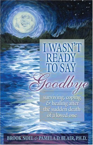 I Wasnt Ready To Say Goodbye Surviving Coping And Healing After The Sudden Death Of A Loved One Updated Brook Noel