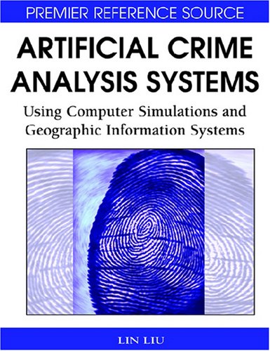 Artificial Crime Analysis Systems Using Computer Simulations And Geographic Information Systems 1st Edition Lin Liu