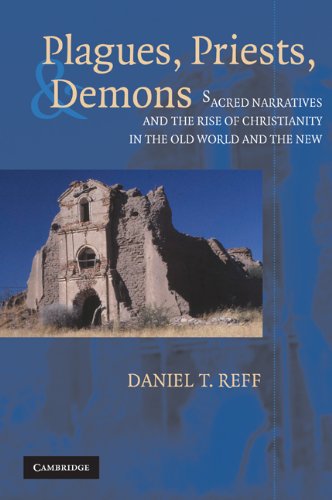 Plagues Priests And Demons Sacred Narratives And The Rise Of Christianity In The Old World And The New Daniel T Reff