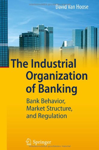 The Industrial Organization Of Banking Bank Behavior Market Structure And Regulation 1st Edition David Vanhoose Auth