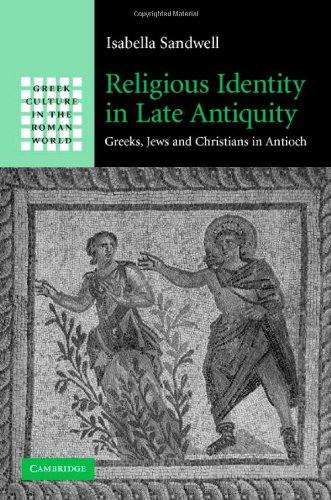 Religious Identity In Late Antiquity Greeks Jews And Christians In Antioch Greek Culture In The Roman World 1st Edition Isabella Sandwell