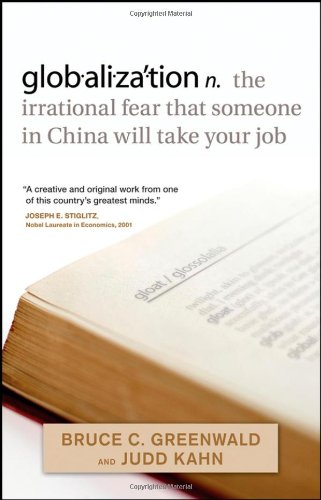 Globalization N The Irrational Fear That Someone In China Will Take Your Job 1st Edition Bruce C N Greenwald