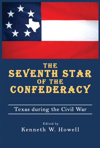 The Seventh Star Of The Confederacy Texas During The Civil War War And The Southwest 1st Edition Kenneth W Howell