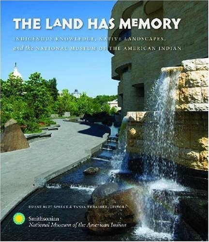 The Land Has Memory Indigenous Knowledge Native Landscapes And The National Museum Of The American Indian Duane Blue Spruce