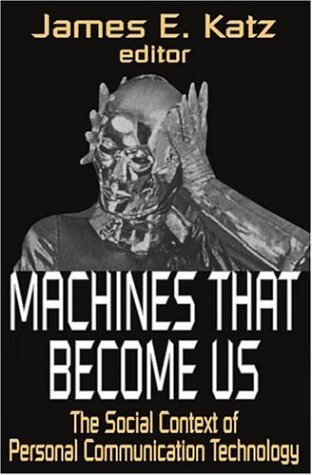 Machines That Become Us The Social Context Of Personal Communication Technology James Katz