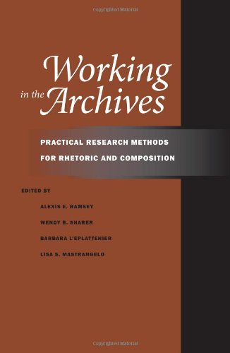 Working In The Archives Practical Research Methods For Rhetoric And Composition 1st Edition Alexis E Ramsey