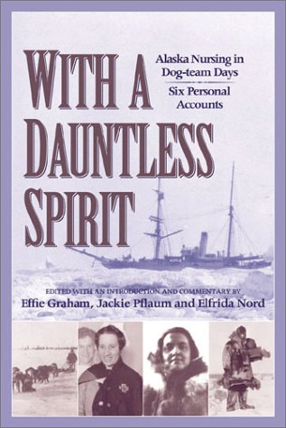 With A Dauntless Spirit Alaska Nursing In Dogteam Days Effie Gramham