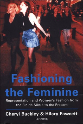 Fashioning The Feminine Representation And Womens Fashion From The Fin De Siecle To The Present Cheryl Buckley