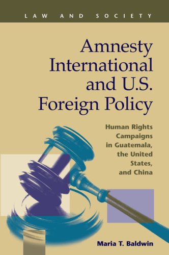Amnesty International And Us Foreign Policy Human Rights Campaigns In Guatemala The United States And China Law And Society Recent Scholarship Maria T Baldwin
