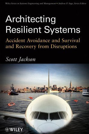 Architecting Resilient Systems Accident Avoidance And Survival And Recovery From Disruptions Wiley Series In Systems Engineering And Management 1st Edition Scott Jackson