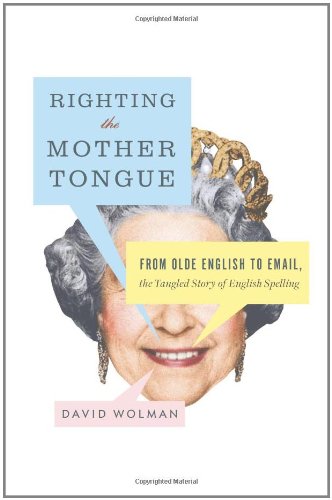 Righting The Mother Tongue From Olde English To Email The Tangled Story Of English Spelling First Edition David Wolman