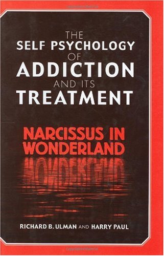 The Self Psychology Of Addiction And Its Treatment Narcissus In Wonderland 1st Edition Richard B Ulman