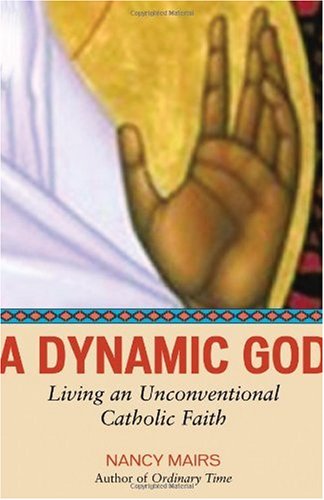 A Dynamic God Living An Unconventional Catholic Faith Nancy Mairs