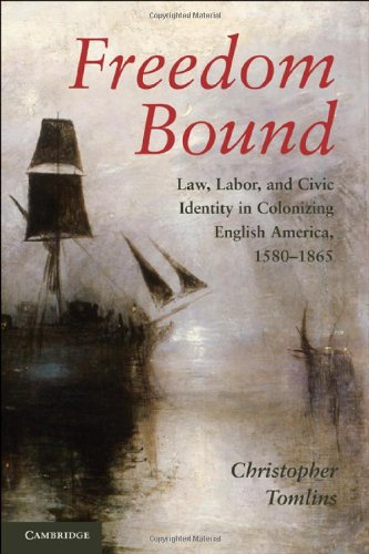 Freedom Bound Law Labor And Civic Identity In Colonizing English America 15801865 1st Edition Christopher Tomlins