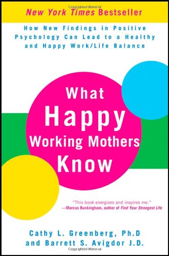 What Happy Working Mothers Know How New Findings In Positive Psychology Can Lead To A Healthy And Happy Work Life Balance 1st Edition Cathy L Greenberg Phd