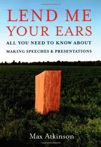 Lend Me Your Ears All You Need To Know About Making Speeches And Presentations Max Atkinson