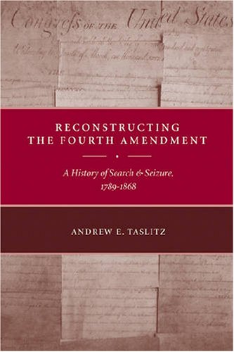 Reconstructing The Fourth Amendment A History Of Search And Seizure 17891868 Andrew Taslitz