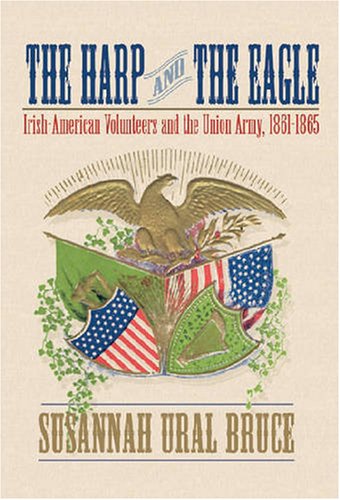 The Harp And The Eagle Irishamerican Volunteers And The Union Army 18611865 Susannah Bruce