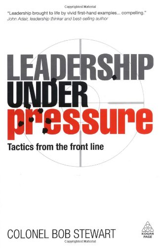 Leadership Under Pressure Tactics From The Frontline Bob Stewart