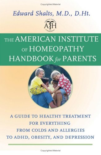 The American Institute Of Homeopathy Handbook For Parents A Guide To Healthy Treatment For Everything From Colds And Allergies To Adhd Obesity And Depression 1st Edition Edward Shalts