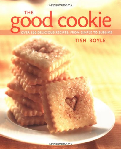 The Good Cookie Over 250 Delicious Recipes From Simple To Sublime 1st Edition Tish Boyle