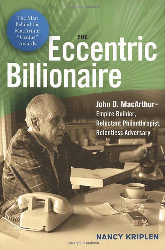 The Eccentric Billionaire John D Macarthurempire Builder Reluctant Philanthropist Relentless Adversary Nancy Kriplen