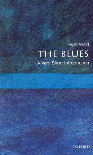 The Blues A Very Short Introduction Very Short Introductions Elijah Wald